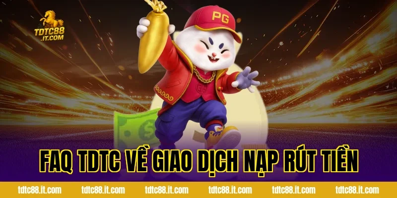 FAQ TDTC – Giải Đáp Câu Hỏi Thường Gặp Chi Tiết Nhất 3 FAQ TDTC Về Giao Dịch Nạp Rút Tiền