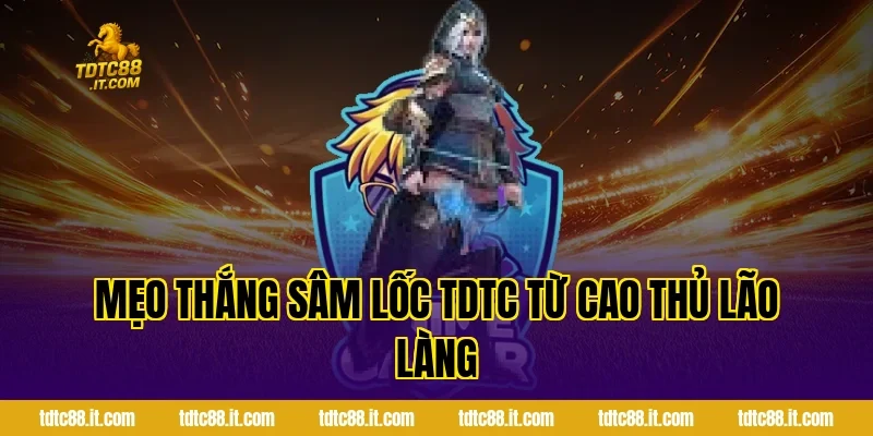 Sâm Lốc TDTC – Luật Chơi Và Mẹo Thắng Dễ Thắng Lớn 4 Mẹo thắng Sâm Lốc TDTC từ cao thủ lão làng