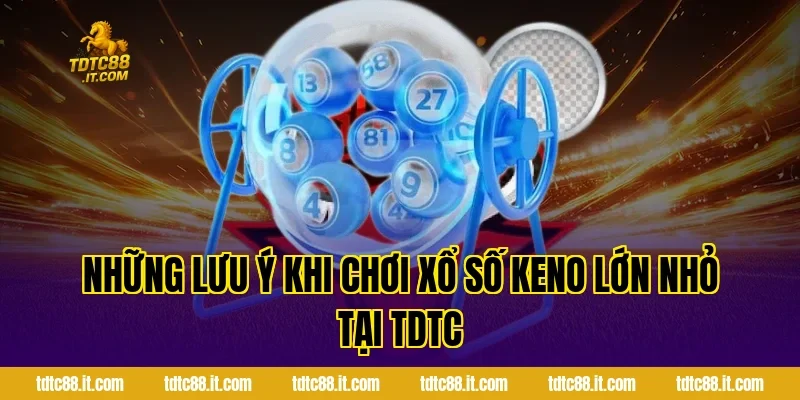 Cách Chơi Xổ Số Keno Lớn Nhỏ TDTC Chi Tiết Cho Mọi Hội Viên 5 Những Lưu Ý Khi Chơi Xổ Số Keno Lớn Nhỏ Tại TDTC