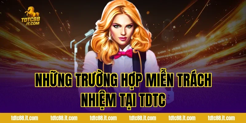 Miễn Trách Nhiệm TDTC – Điều Khoản Sử Dụng Chi Tiết 2 Những Trường Hợp Miễn Trách Nhiệm Tại TDTC