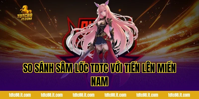 Sâm Lốc TDTC – Luật Chơi Và Mẹo Thắng Dễ Thắng Lớn 6 So sánh Sâm Lốc TDTC với Tiến Lên Miền Nam